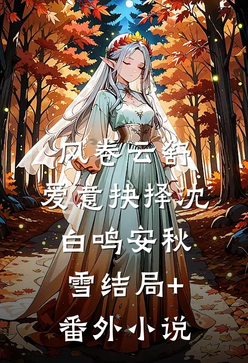 风卷云舒，爱意抉择沈白鸣安秋雪结局+番外小说