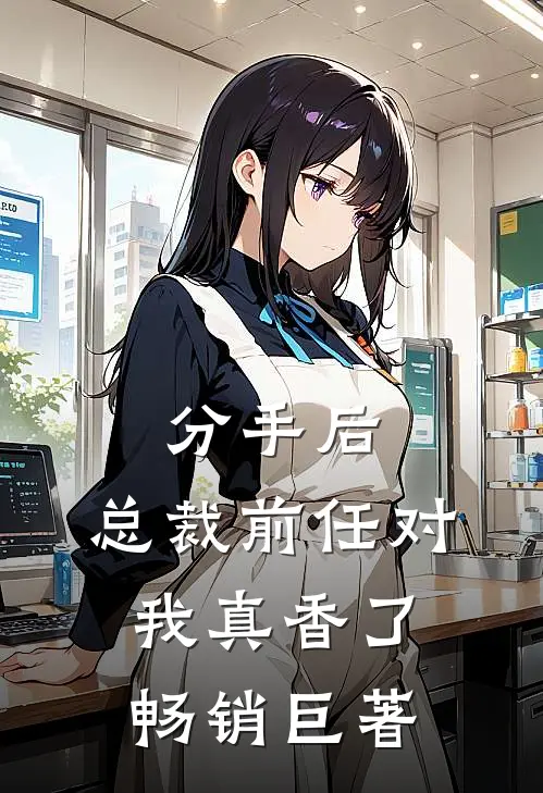 分手后，总裁前任对我真香了畅销巨著