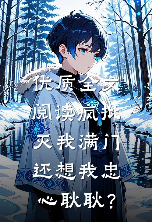 优质全文阅读疯批灭我满门，还想我忠心耿耿？