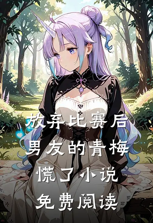 放弃比赛后，男友的青梅慌了小说免费阅读