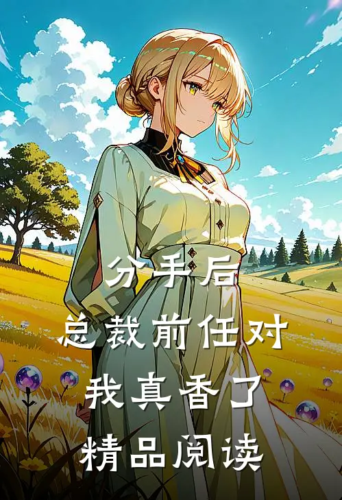 分手后，总裁前任对我真香了精品阅读