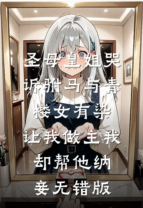 圣母皇姐哭诉驸马与青楼女有染，让我做主我却帮他纳妾无错版