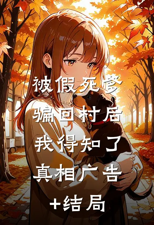 被假死爹骗回村后，我得知了真相广告+结局