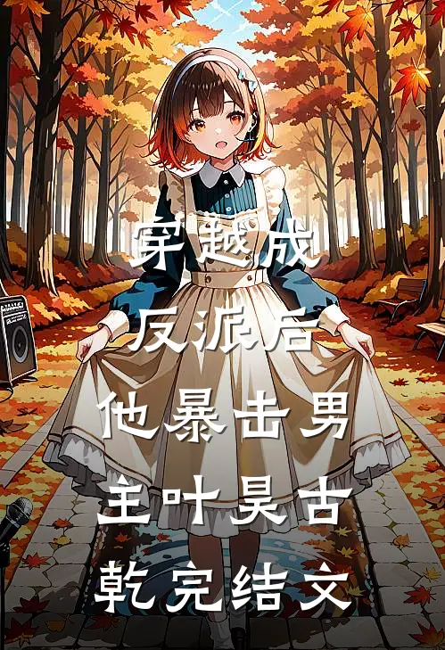 穿越成反派后，他暴击男主叶昊古乾完结文